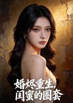 《婚烬重生，闺蜜的圈套》