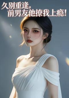 《久别重逢，前男友他撩我上瘾！》