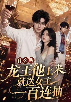 什么叫龙王他上来就送女主一百连抽