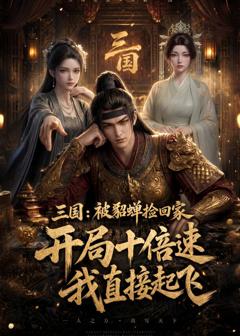 三国：被貂蝉捡回家，开局十倍速我直接起飞
