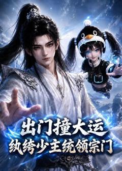 出门撞大运，纨绔少主统领宗门(ai漫剧）