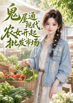 《鬼屋通现代，农女开起批发市场（ai漫剧）》