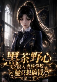 《黑茶野心之误入贵族学校，她只想搞钱第二季》
