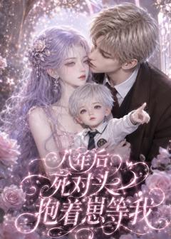《八年后，死对头抱着崽等我》